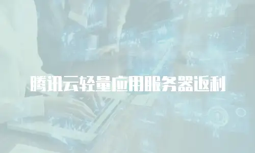 腾讯云轻量应用服务器返利