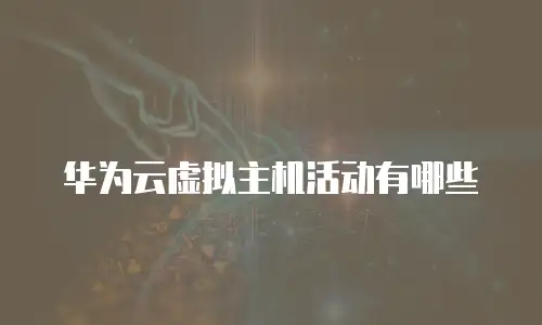 华为云虚拟主机活动有哪些