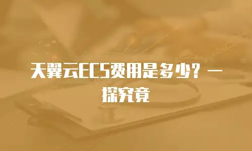 天翼云ECS费用是多少？一探究竟