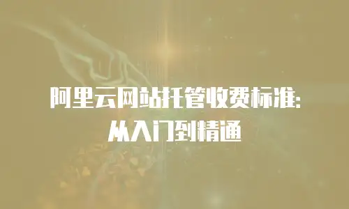 阿里云网站托管收费标准：从入门到精通