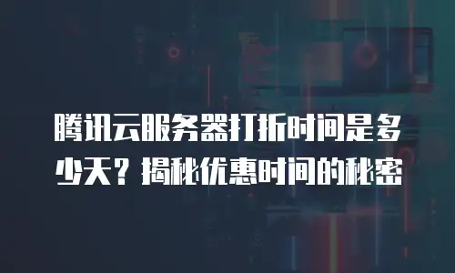 腾讯云服务器打折时间是多少天？揭秘优惠时间的秘密