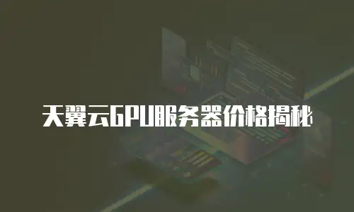 天翼云GPU服务器价格揭秘