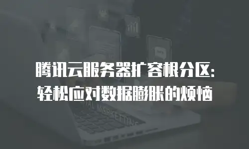 腾讯云服务器扩容根分区：轻松应对数据膨胀的烦恼