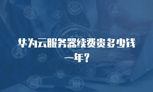 华为云服务器续费贵多少钱一年？