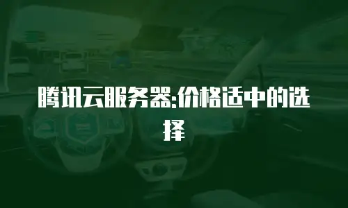 腾讯云服务器:价格适中的选择
