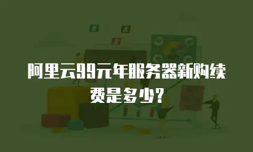 阿里云99元年服务器新购续费是多少？