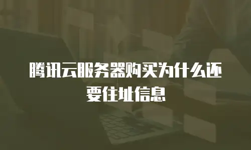 腾讯云服务器购买为什么还要住址信息
