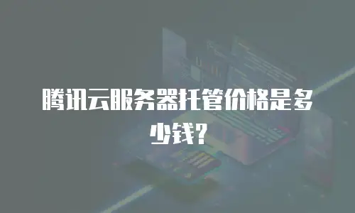 腾讯云服务器托管价格是多少钱？