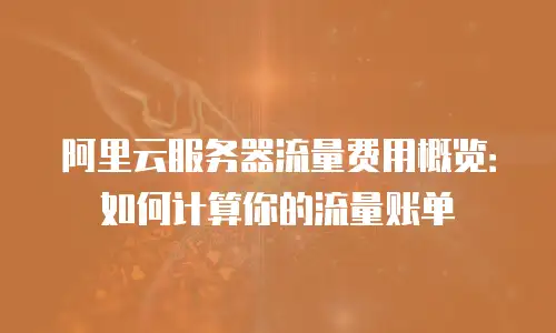 阿里云服务器流量费用概览：如何计算你的流量账单
