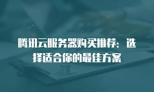 腾讯云服务器购买推荐：选择适合你的最佳方案