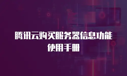 腾讯云购买服务器信息功能使用手册