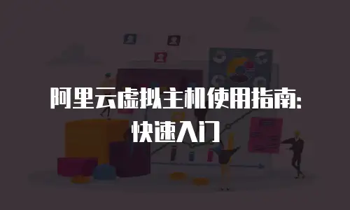 阿里云虚拟主机使用指南：快速入门