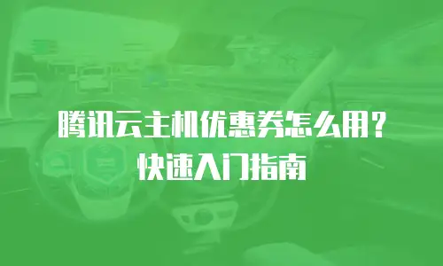 腾讯云主机优惠券怎么用？快速入门指南
