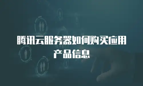腾讯云服务器如何购买应用产品信息