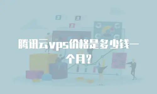 腾讯云vps价格是多少钱一个月？