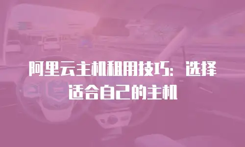 阿里云主机租用技巧：选择适合自己的主机