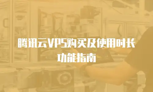 腾讯云VPS购买及使用时长功能指南