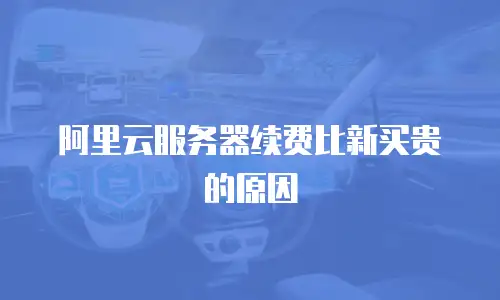阿里云服务器续费比新买贵的原因