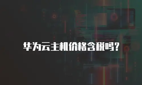 华为云主机价格含税吗？