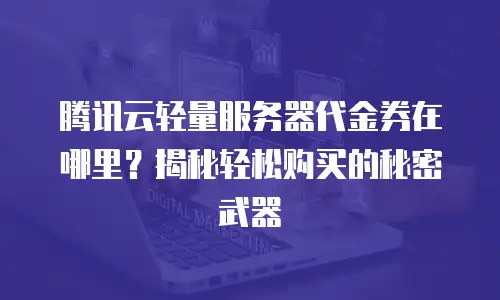 腾讯云轻量服务器代金券在哪里？揭秘轻松购买的秘密武器