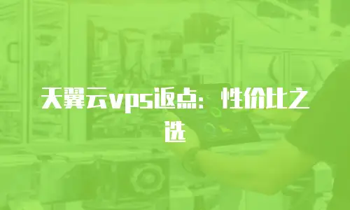 天翼云vps返点：性价比之选
