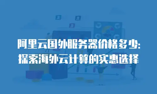 阿里云国外服务器价格多少：探索海外云计算的实惠选择