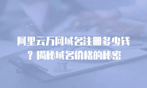 阿里云万网域名注册多少钱？揭秘域名价格的秘密