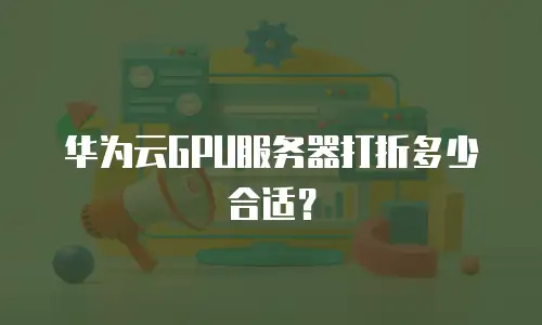 华为云GPU服务器打折多少合适？