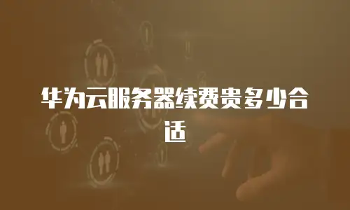 华为云服务器续费贵多少合适