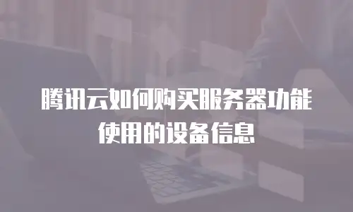 腾讯云如何购买服务器功能使用的设备信息