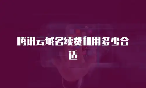 腾讯云域名续费租用多少合适