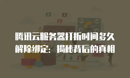 腾讯云服务器打折时间多久解除绑定：揭秘背后的真相