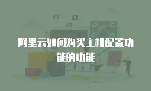 阿里云如何购买主机配置功能的功能