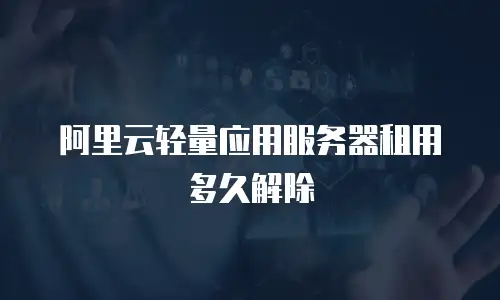 阿里云轻量应用服务器租用多久解除