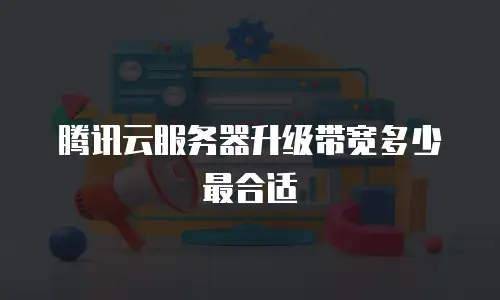 腾讯云服务器升级带宽多少最合适