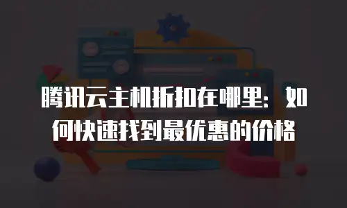 腾讯云主机折扣在哪里：如何快速找到最优惠的价格