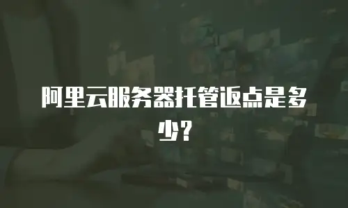 阿里云服务器托管返点是多少？