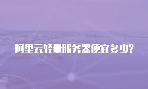 阿里云轻量服务器便宜多少?