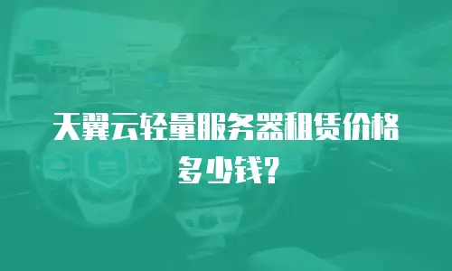 天翼云轻量服务器租赁价格多少钱？