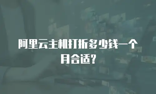 阿里云主机打折多少钱一个月合适？