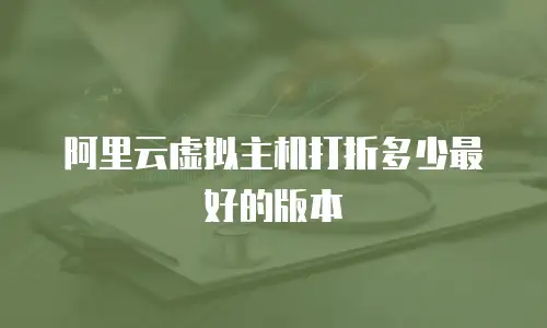 阿里云虚拟主机打折多少最好的版本