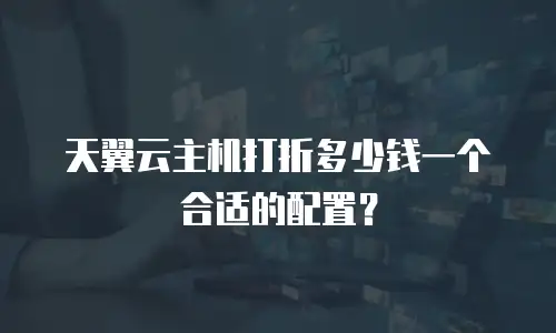 天翼云主机打折多少钱一个合适的配置？