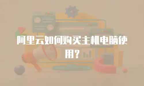 阿里云如何购买主机电脑使用？