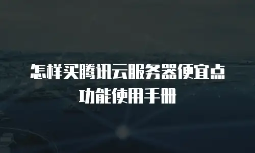 怎样买腾讯云服务器便宜点功能使用手册
