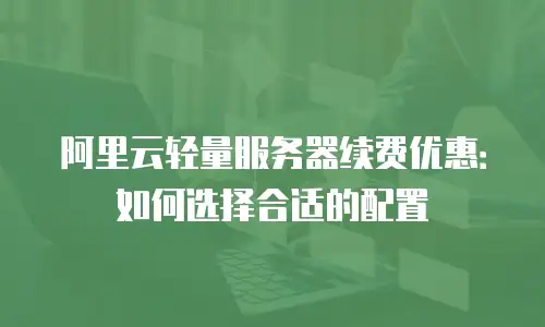 阿里云轻量服务器续费优惠：如何选择合适的配置