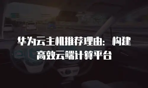 华为云主机推荐理由：构建高效云端计算平台