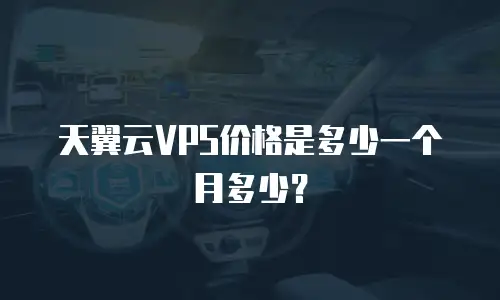天翼云VPS价格是多少一个月多少？
