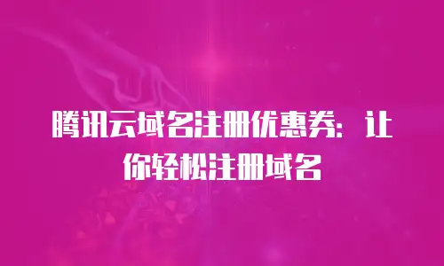 腾讯云域名注册优惠券：让你轻松注册域名