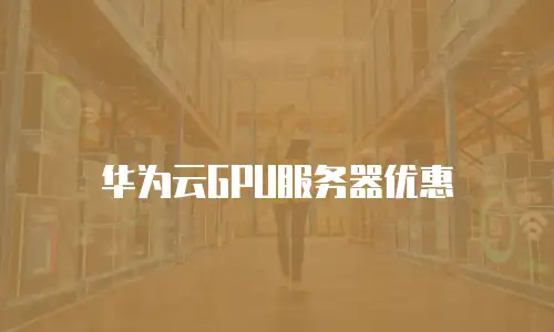 华为云GPU服务器优惠