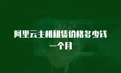 阿里云主机租赁价格多少钱一个月